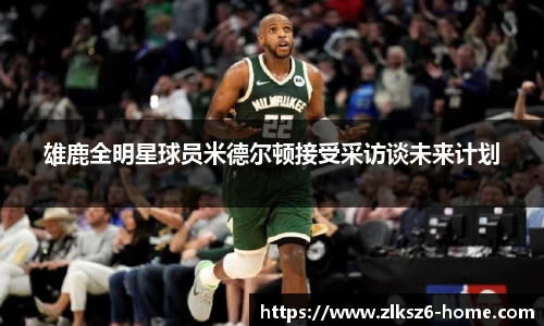 雄鹿全明星球员米德尔顿接受采访谈未来计划