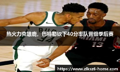 热火力克雄鹿，巴特勒砍下40分率队晋级季后赛